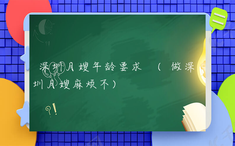 深圳月嫂年龄要求 (做深圳月嫂麻烦不)